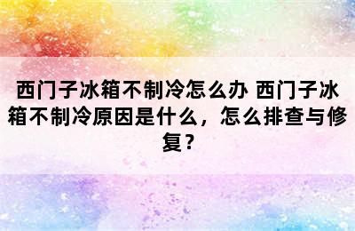 西门子冰箱不制冷怎么办 西门子冰箱不制冷原因是什么，怎么排查与修复？